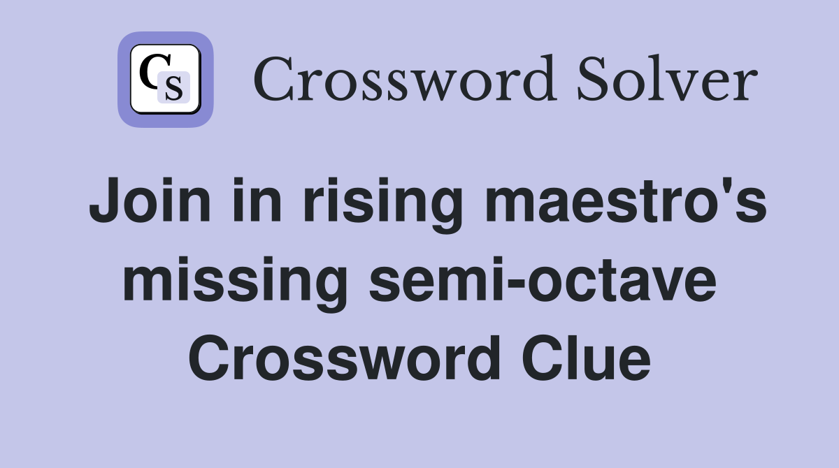 Join in rising maestro's missing semi-octave Crossword Clue