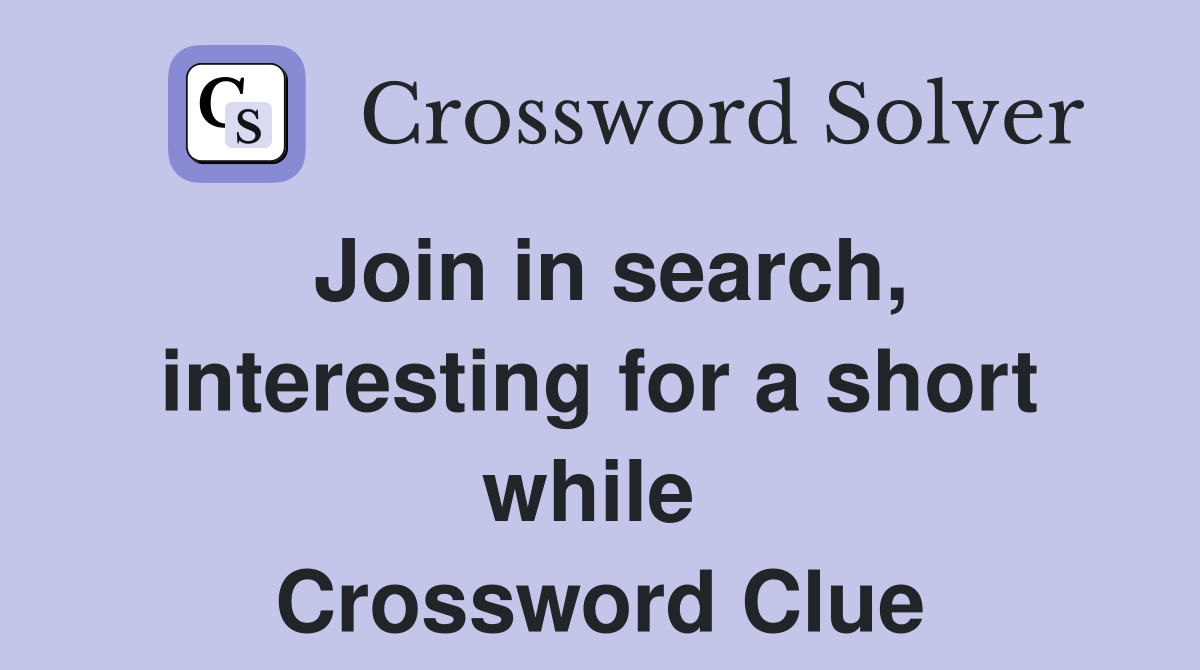 Join in search, interesting for a short while  Crossword Clue