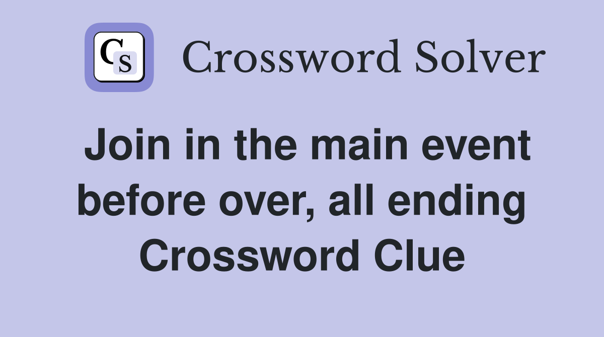 Join in the main event before over, all ending Crossword Clue