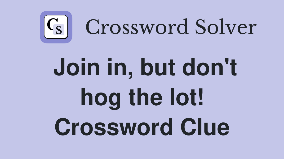 Join in, but don't hog the lot! Crossword Clue