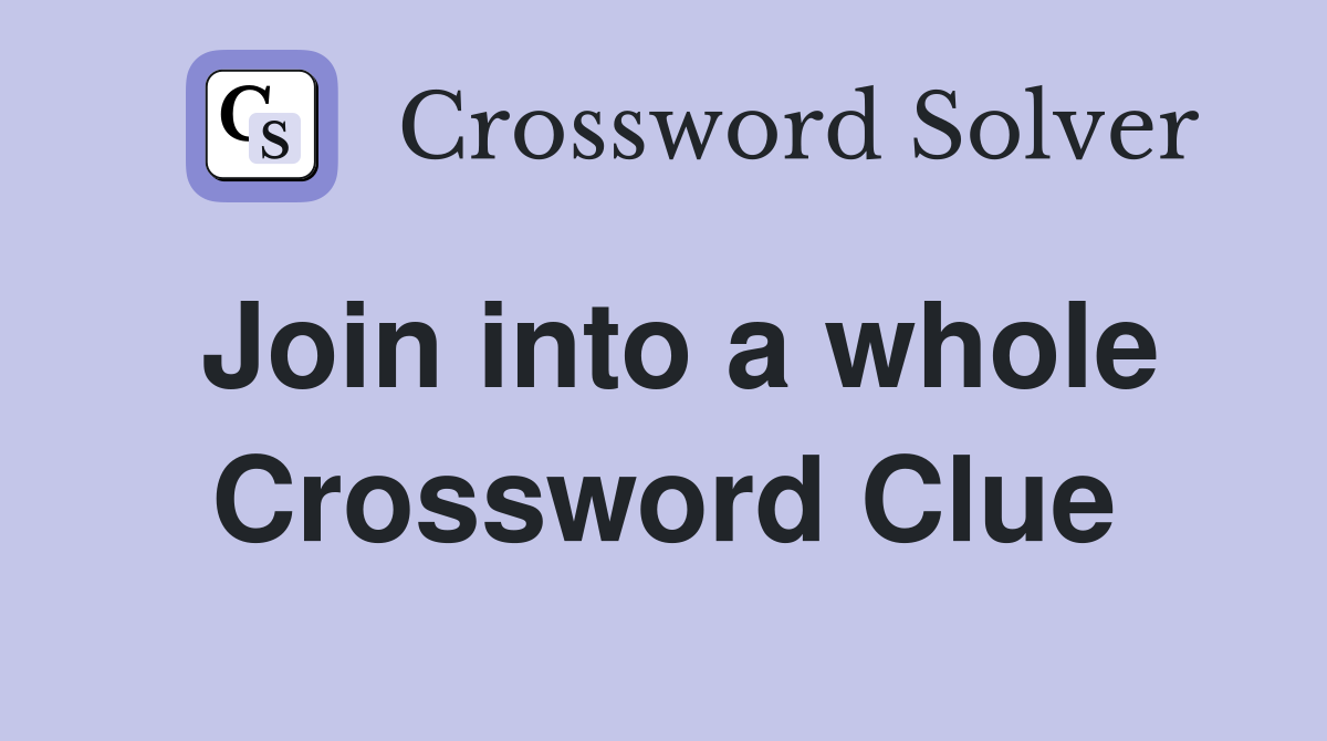 Join into a whole Crossword Clue