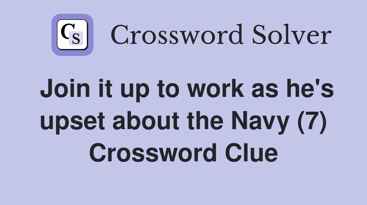 Join it up to work as he's upset about the Navy (7) Crossword Clue