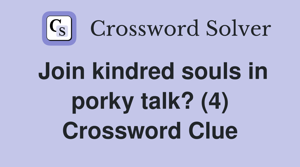 Join kindred souls in porky talk? (4) Crossword Clue