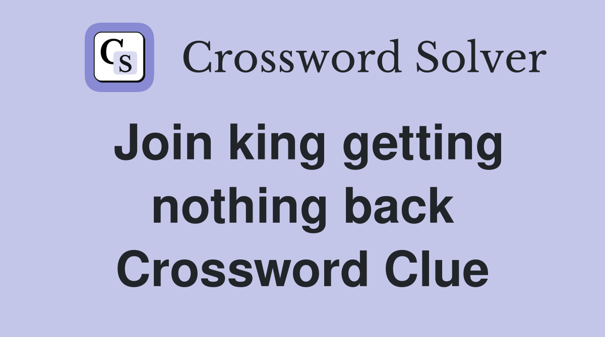 Join king getting nothing back Crossword Clue