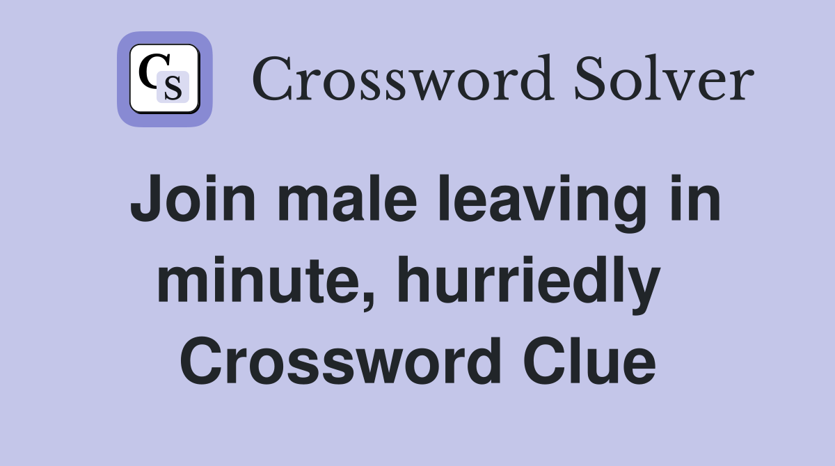 Join male leaving in minute, hurriedly  Crossword Clue