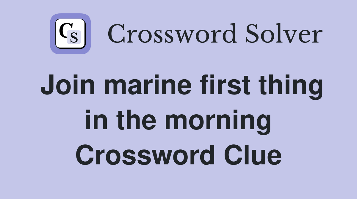 Join marine first thing in the morning Crossword Clue