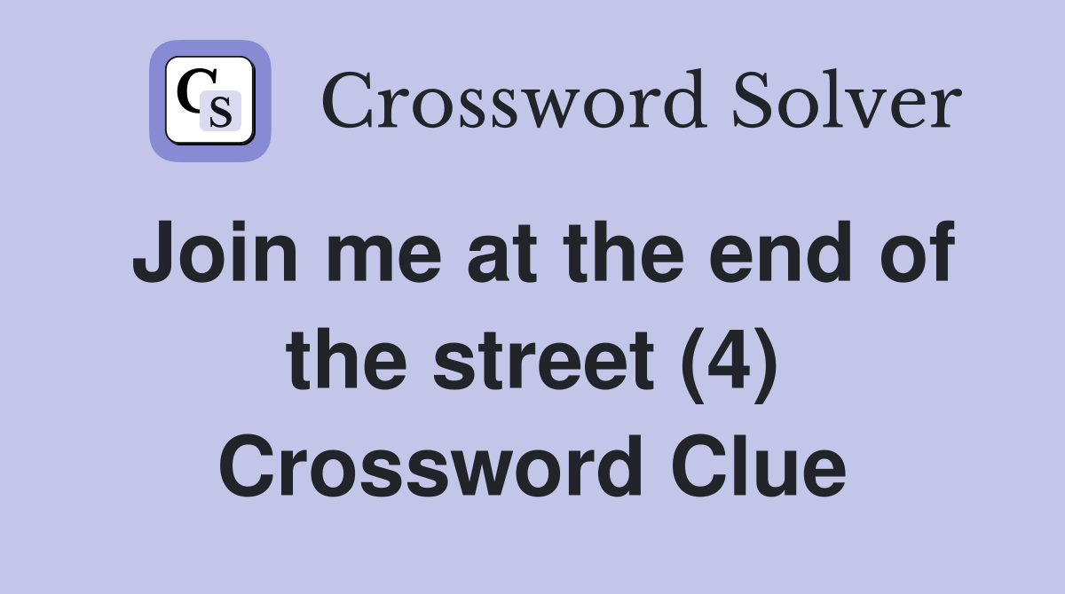 Join me at the end of the street (4) Crossword Clue