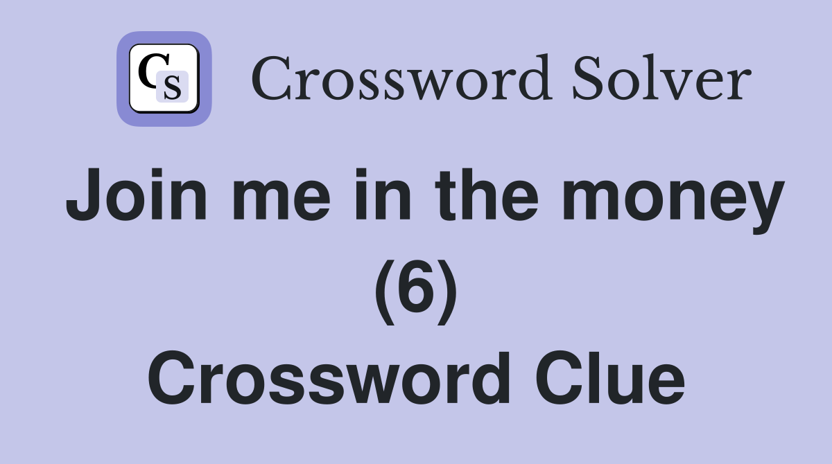 Join me in the money (6) Crossword Clue