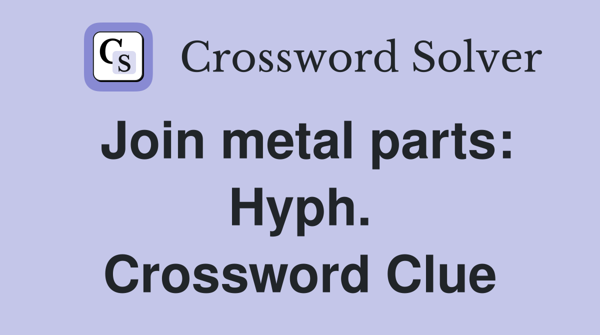 Join metal parts: Hyph. Crossword Clue