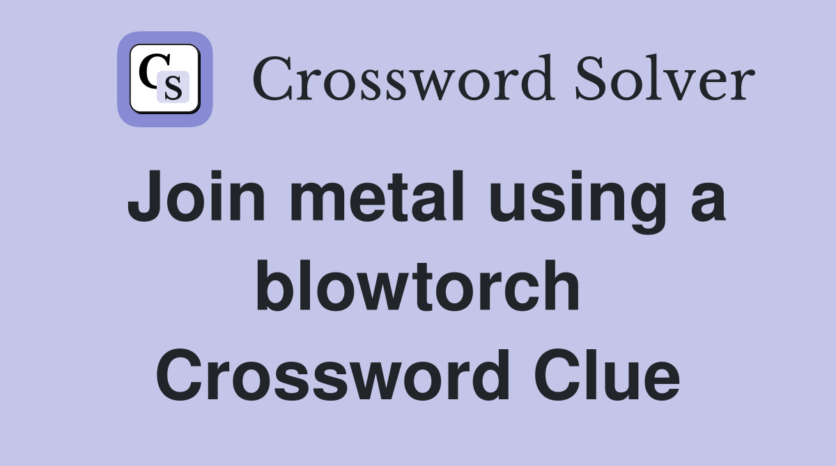 Join metal using a blowtorch Crossword Clue