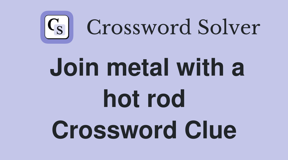 Join metal with a hot rod Crossword Clue