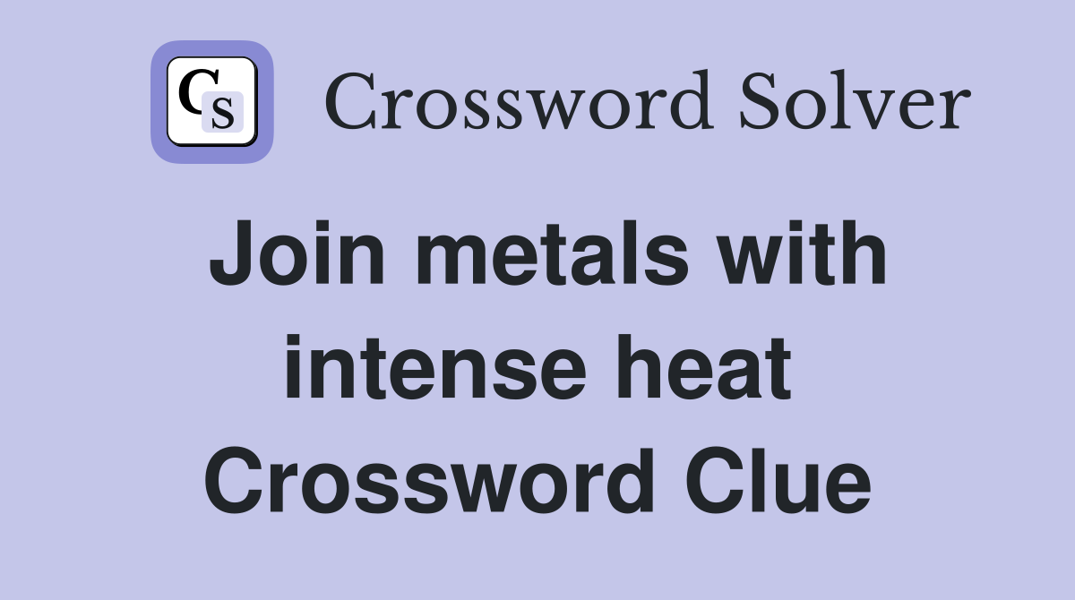 Join metals with intense heat Crossword Clue