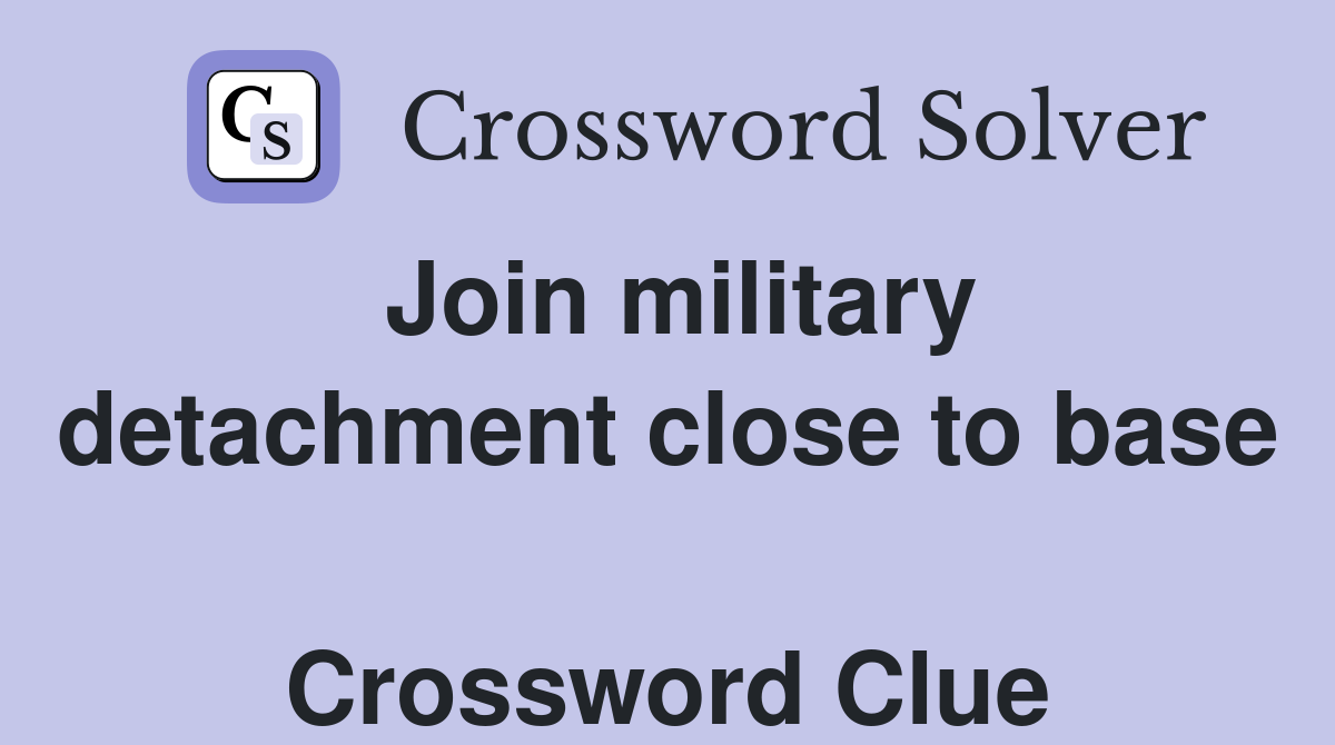 Join military detachment close to base  Crossword Clue