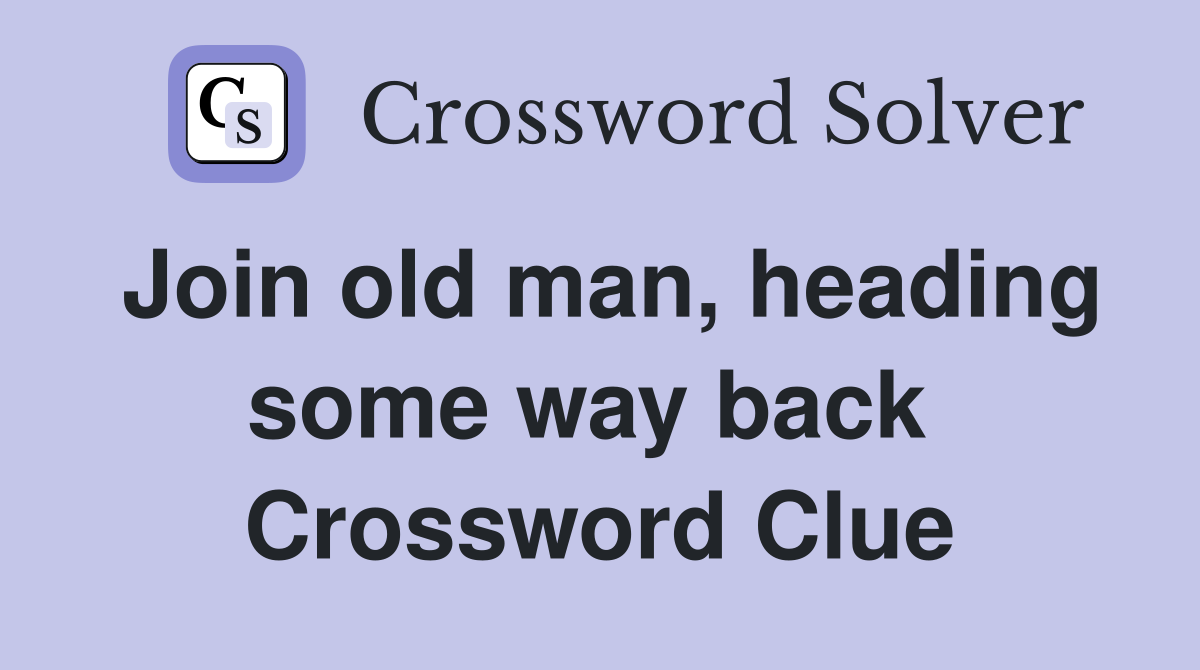 Join old man, heading some way back  Crossword Clue