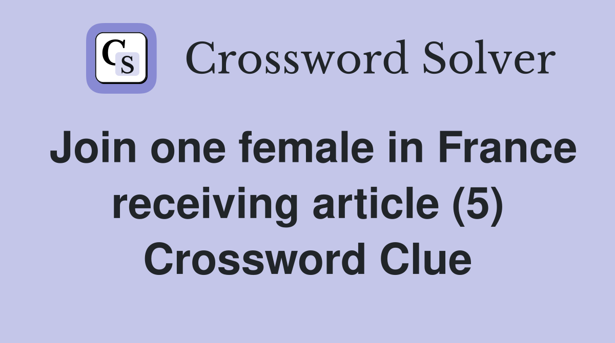 Join one female in France receiving article (5) Crossword Clue