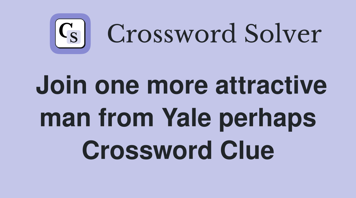 Join one more attractive man from Yale perhaps Crossword Clue