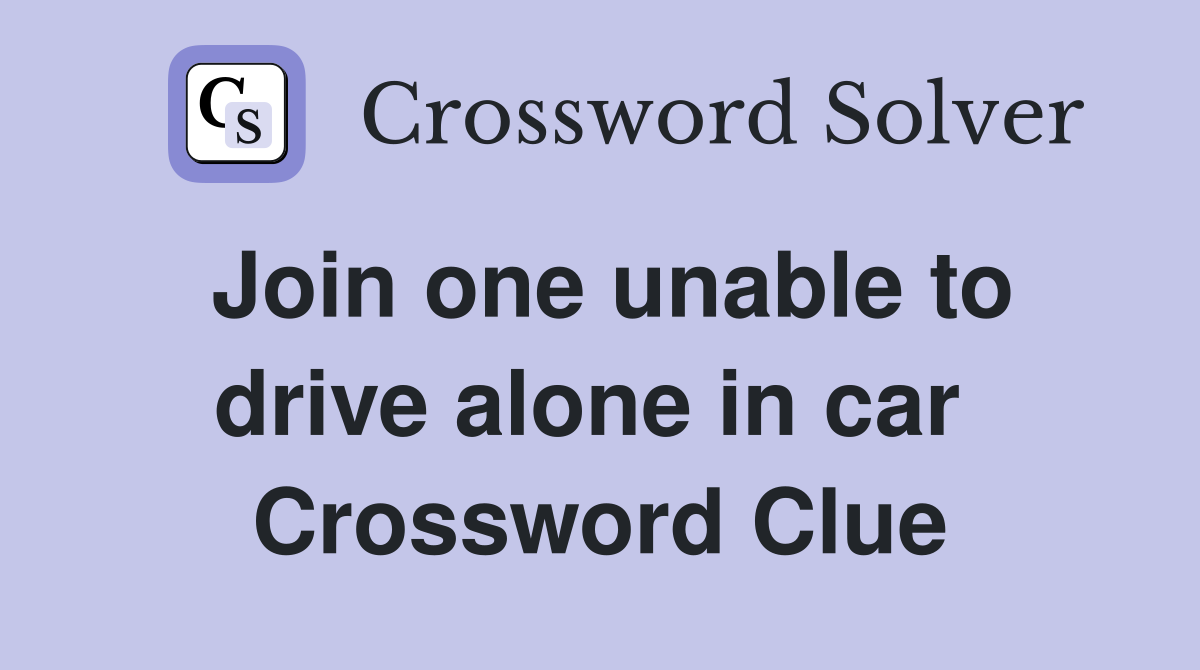 Join one unable to drive alone in car  Crossword Clue