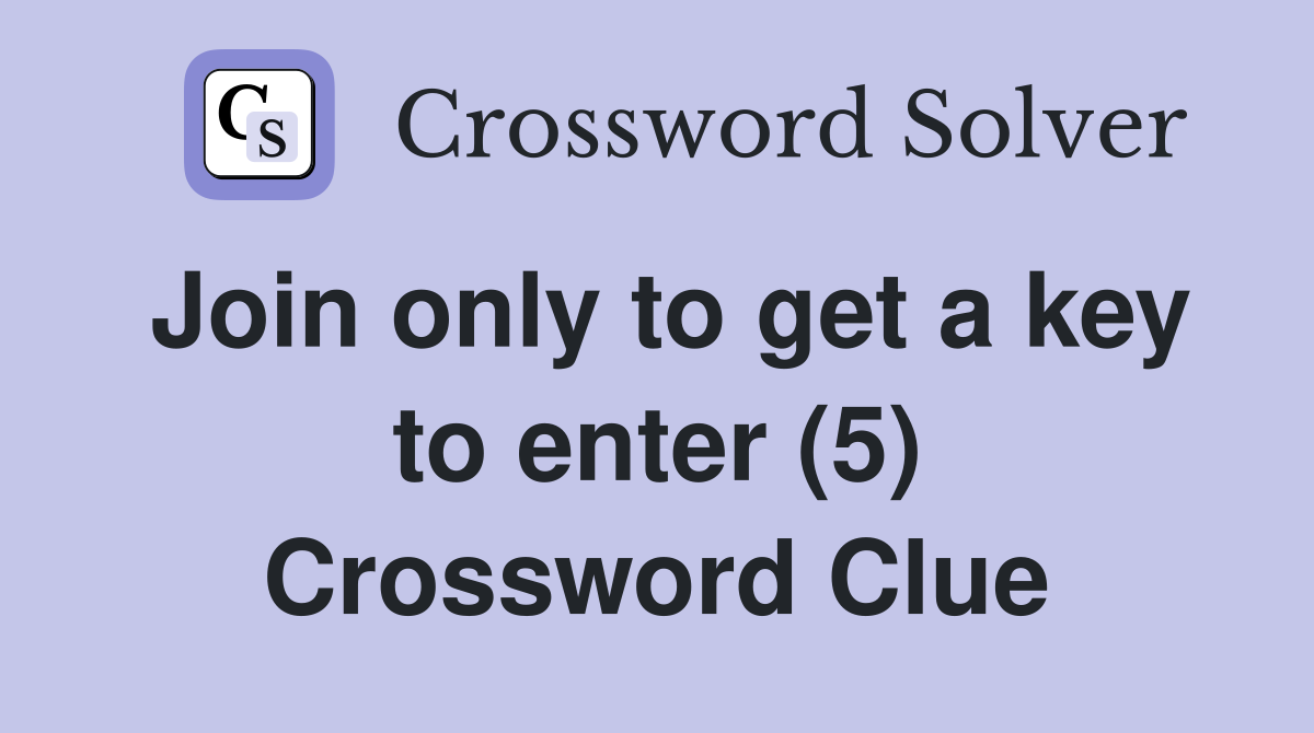 Join only to get a key to enter (5) Crossword Clue