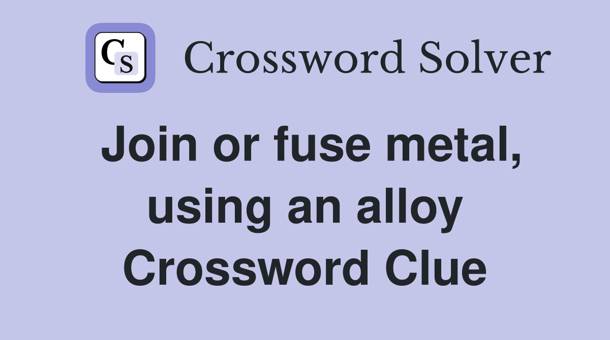 Join or fuse metal, using an alloy Crossword Clue