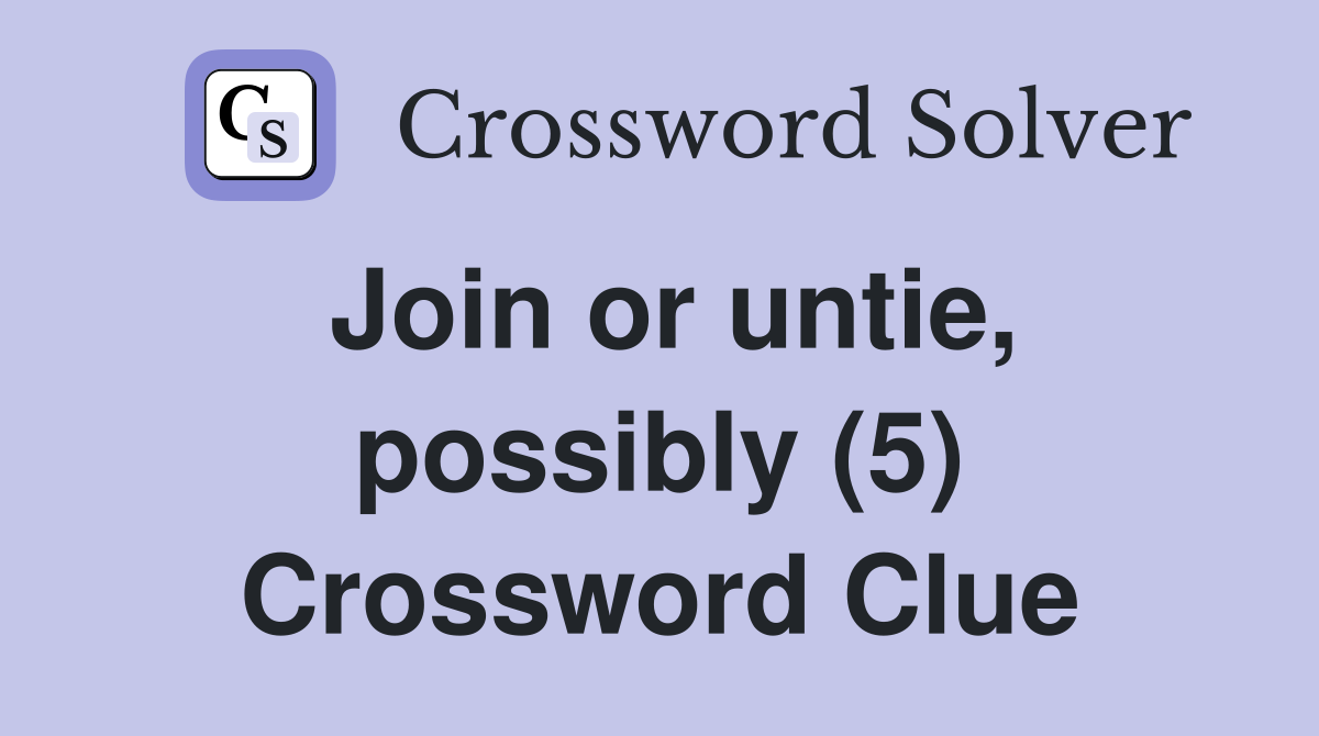 Join or untie, possibly (5) Crossword Clue
