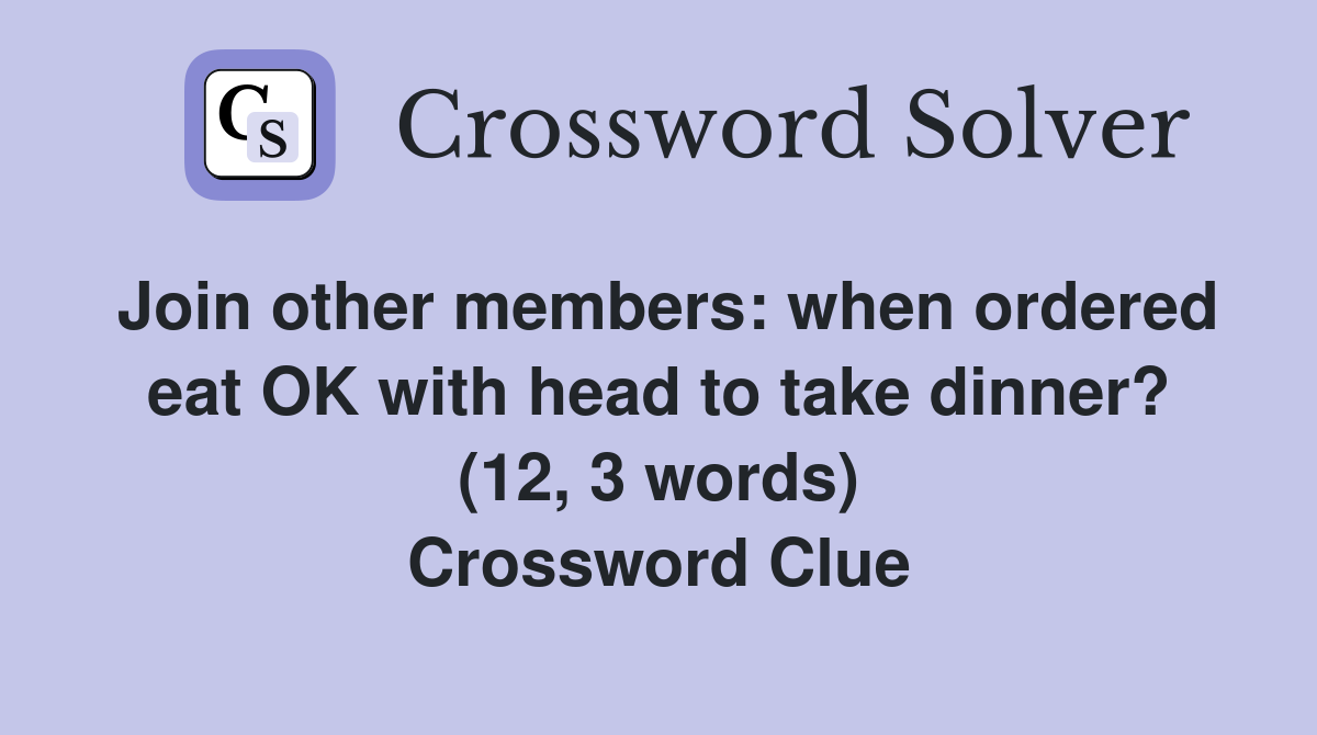 Join other members: when ordered eat OK with head to take dinner? (12, 3 words) Crossword Clue