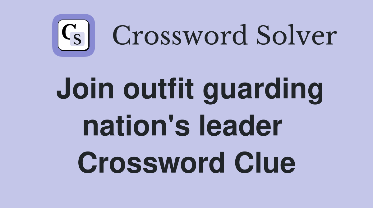 Join outfit guarding nation's leader  Crossword Clue