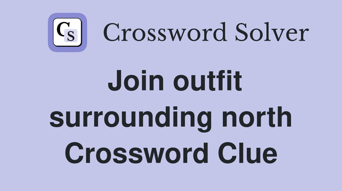 Join outfit surrounding north Crossword Clue