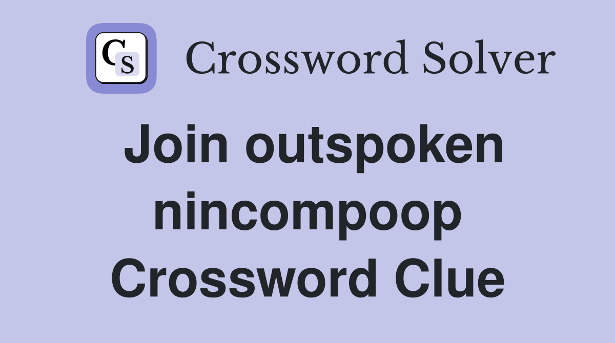 Join outspoken nincompoop Crossword Clue