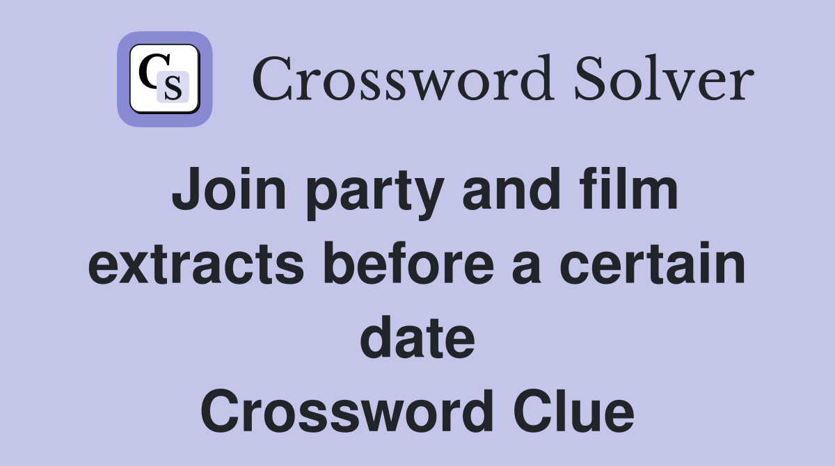 Join party and film extracts before a certain date Crossword Clue