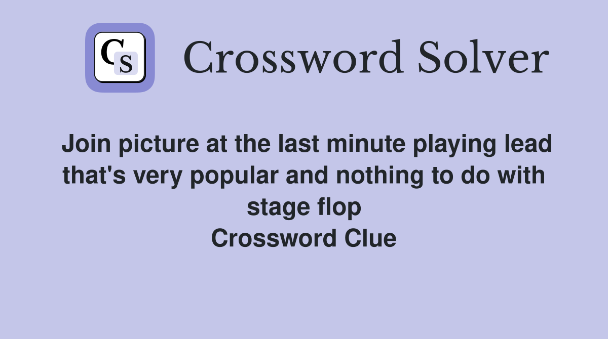Join picture at the last minute playing lead that's very popular and nothing to do with stage flop Crossword Clue