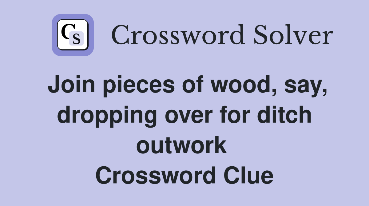 Join pieces of wood, say, dropping over for ditch outwork  Crossword Clue