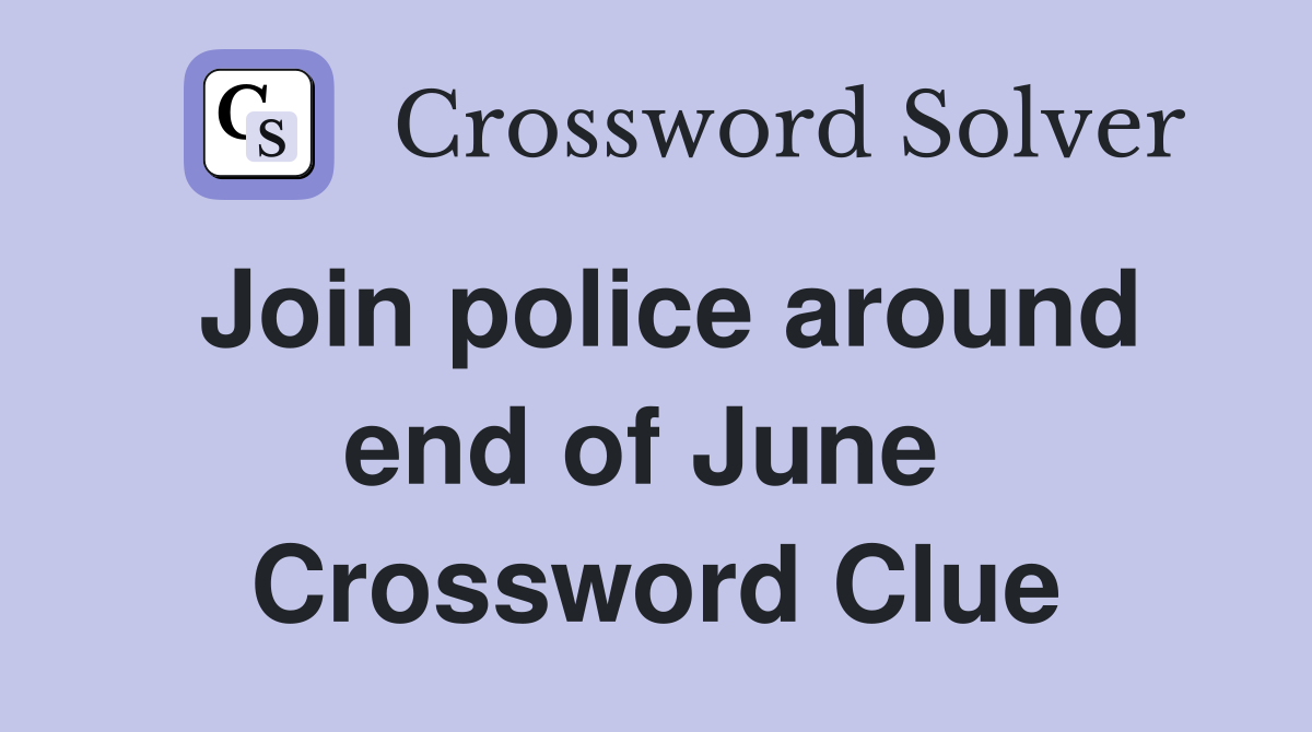 Join police around end of June  Crossword Clue