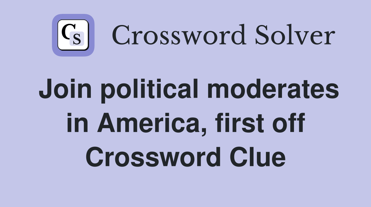 Join political moderates in America, first off Crossword Clue