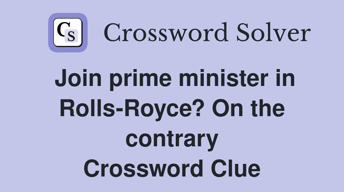 Join prime minister in Rolls-Royce? On the contrary Crossword Clue