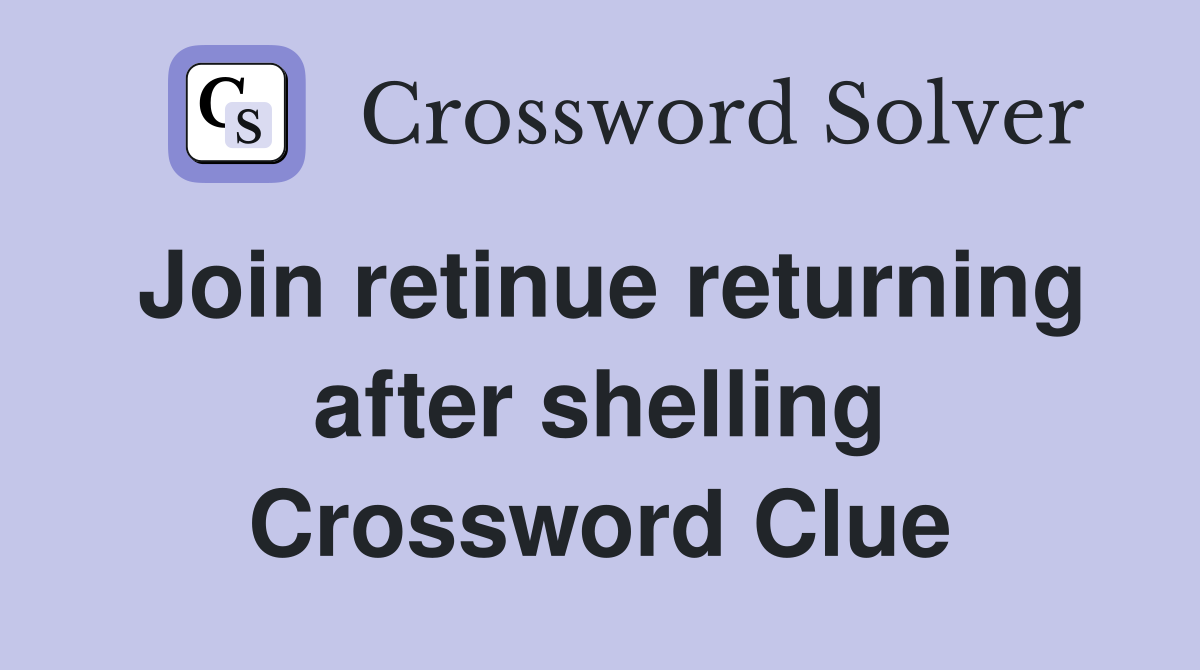 Join retinue returning after shelling Crossword Clue