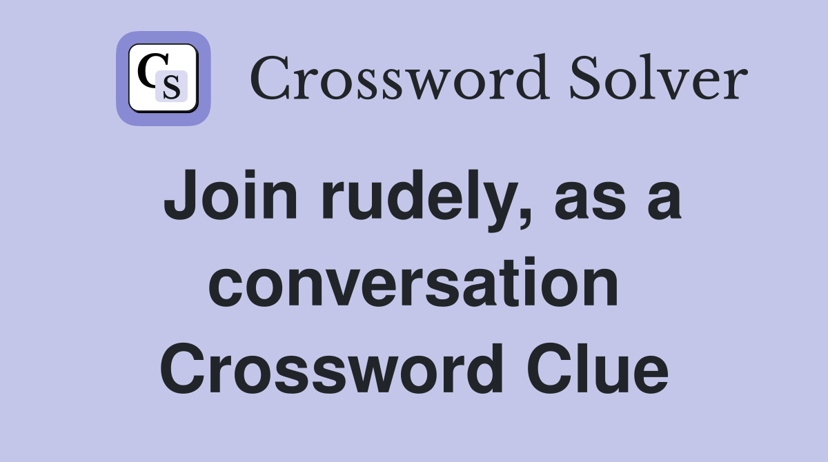 Join rudely, as a conversation Crossword Clue