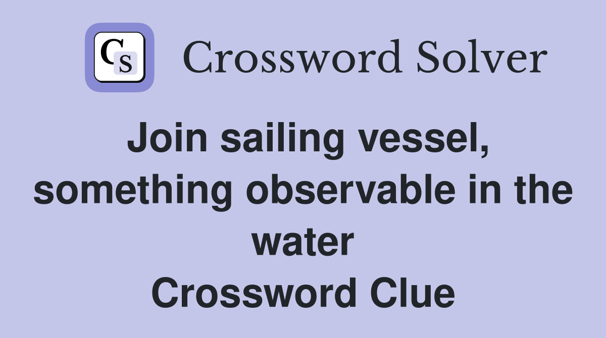 Join sailing vessel, something observable in the water Crossword Clue