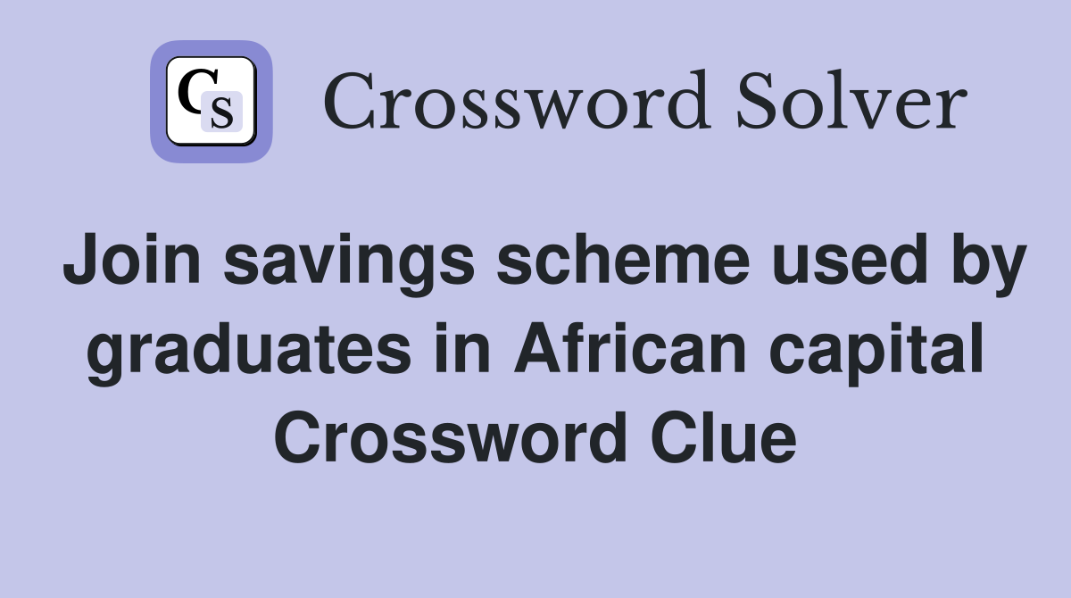 Join savings scheme used by graduates in African capital Crossword Clue