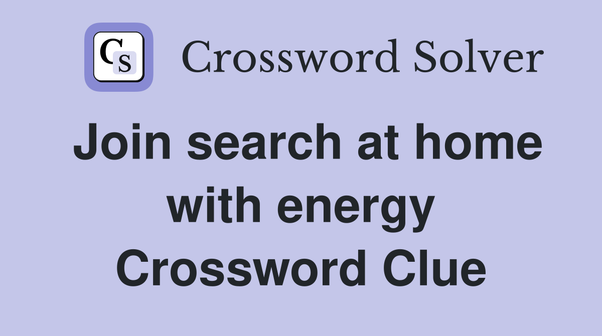 Join search at home with energy Crossword Clue