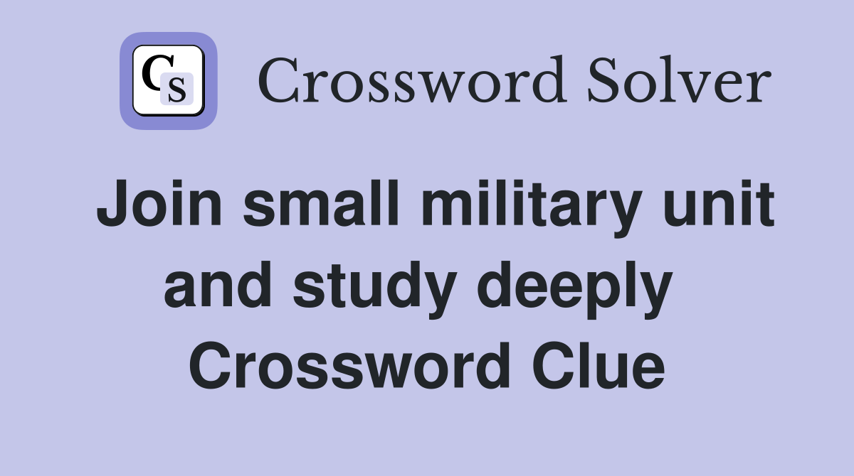 Join small military unit and study deeply  Crossword Clue