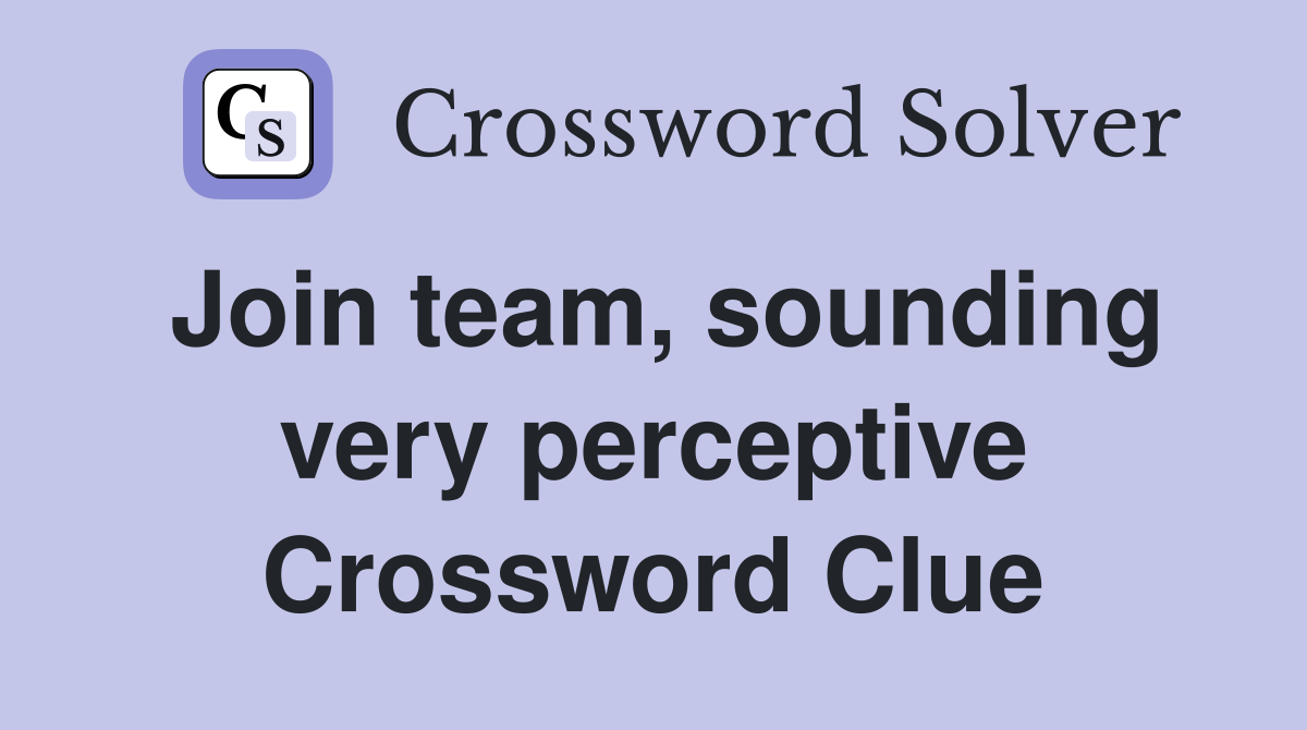 Join team, sounding very perceptive Crossword Clue
