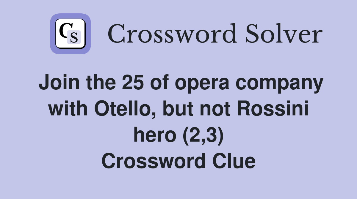 Join the 25 of opera company with Otello, but not Rossini hero (2,3) Crossword Clue