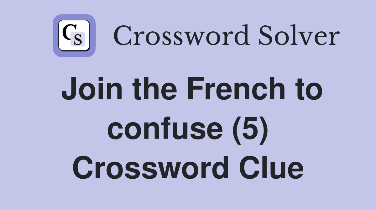 Join the French to confuse (5) Crossword Clue