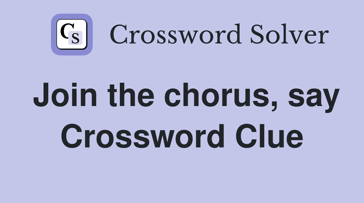 Join the chorus, say Crossword Clue