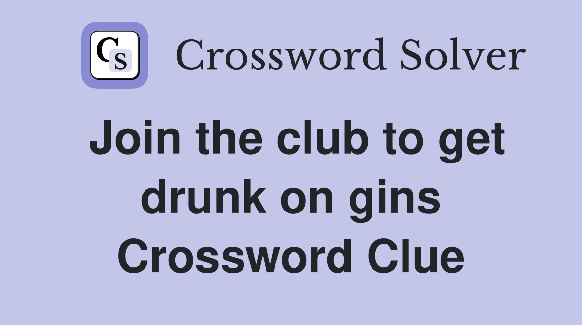 Join the club to get drunk on gins Crossword Clue