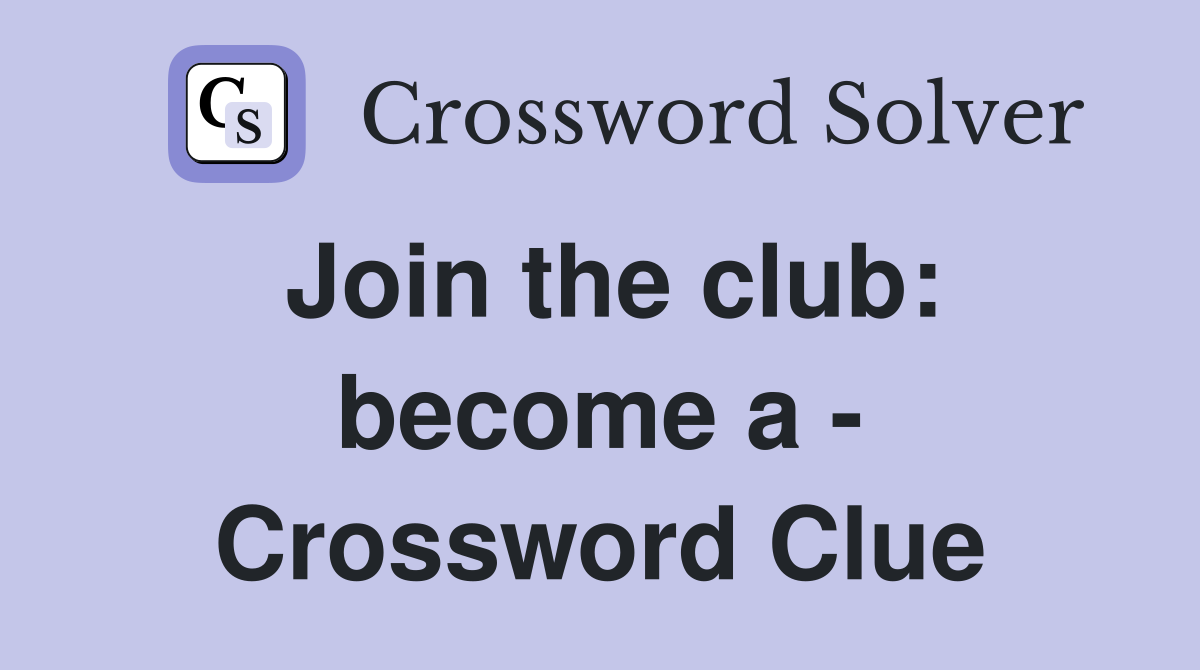 Join the club: become a - Crossword Clue