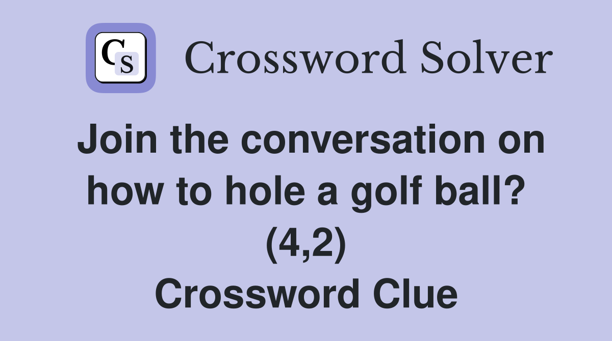 Join the conversation on how to hole a golf ball? (4,2) Crossword Clue