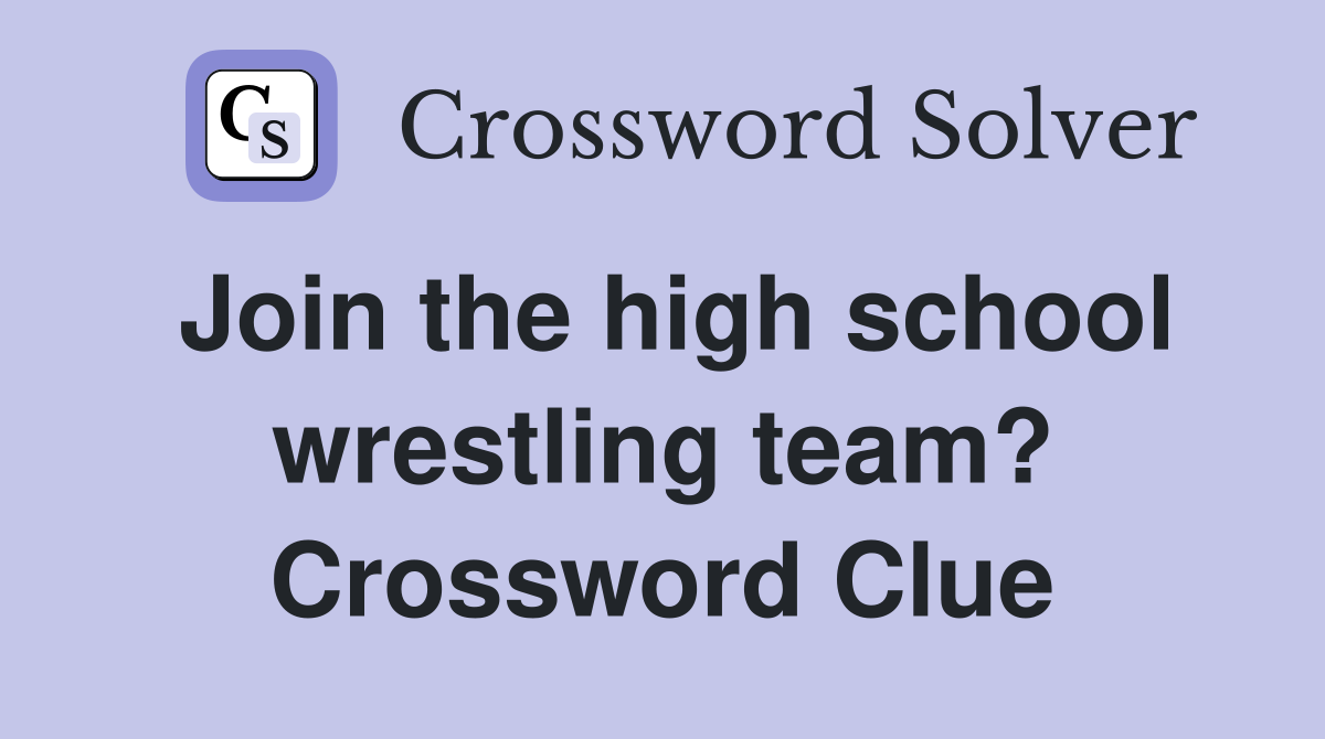 Join the high school wrestling team? Crossword Clue