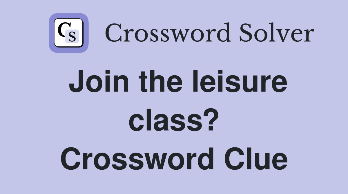 Join the leisure class? Crossword Clue