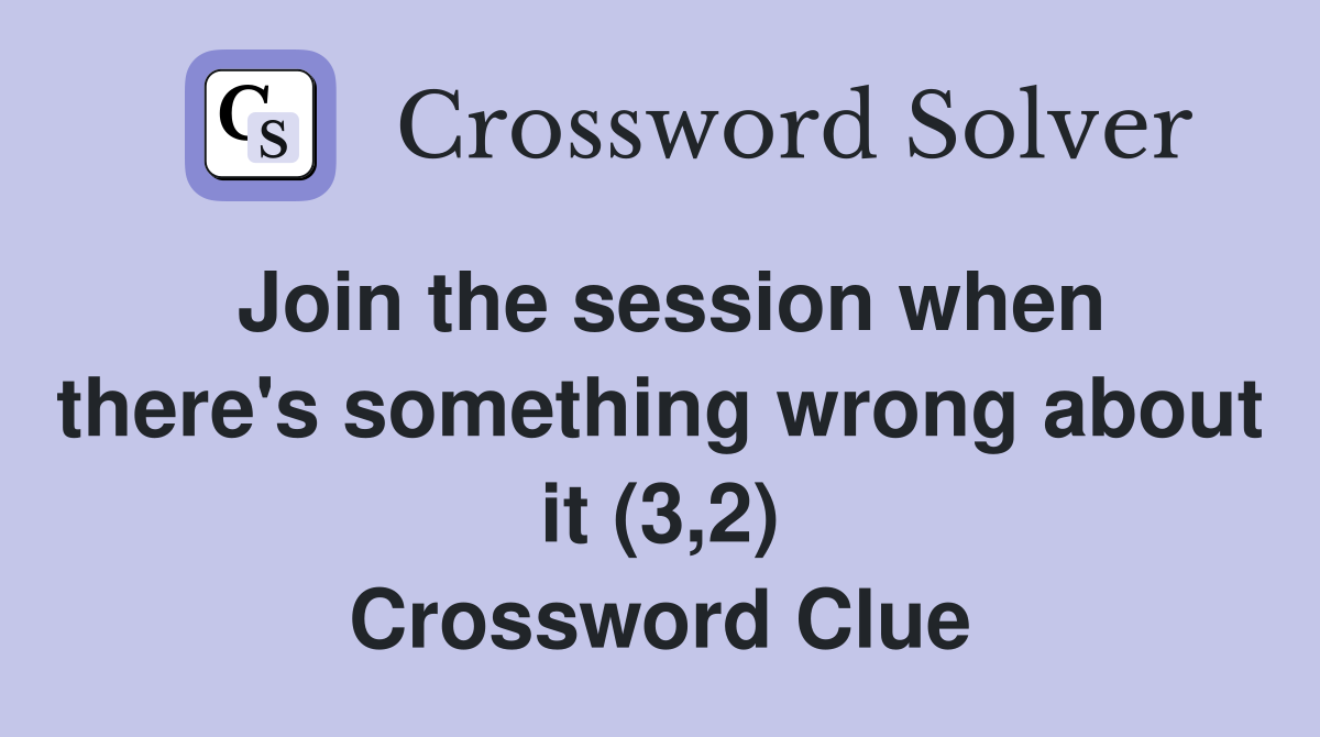 Join the session when there's something wrong about it (3,2) Crossword Clue